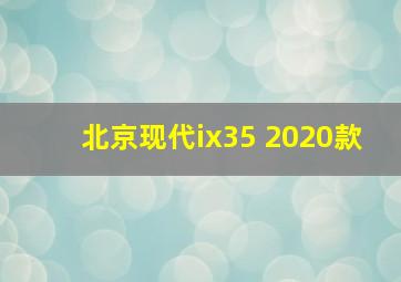 北京现代ix35 2020款